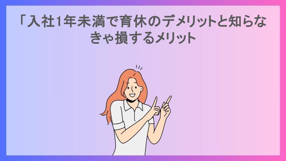 「入社1年未満で育休のデメリットと知らなきゃ損するメリット